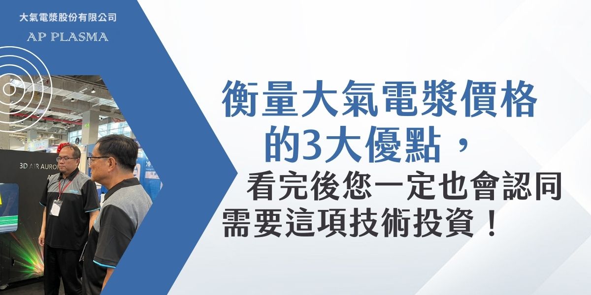 衡量大氣電漿價格的3大優點，看完後您一定也會認同需要這項技術投資！